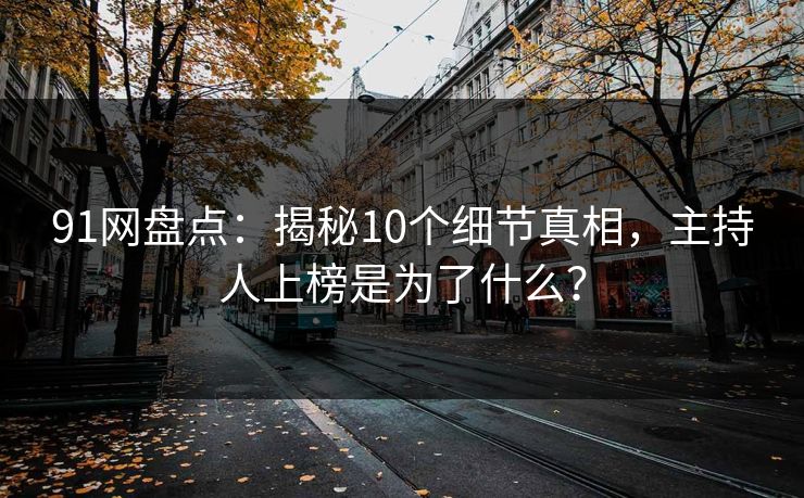 91网盘点：揭秘10个细节真相，主持人上榜是为了什么？