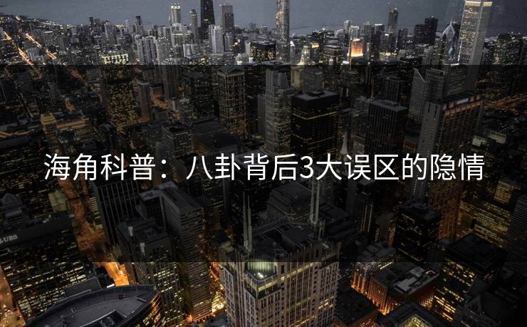 海角科普：八卦背后3大误区的隐情