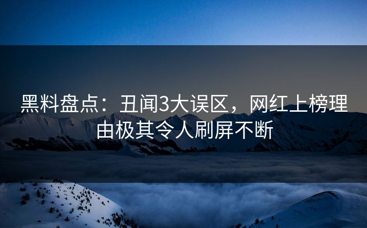 黑料盘点：丑闻3大误区，网红上榜理由极其令人刷屏不断