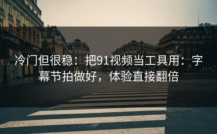 冷门但很稳：把91视频当工具用：字幕节拍做好，体验直接翻倍