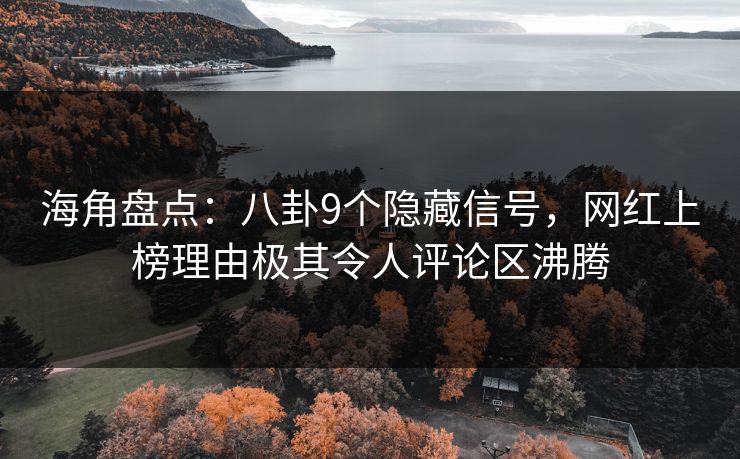 海角盘点：八卦9个隐藏信号，网红上榜理由极其令人评论区沸腾