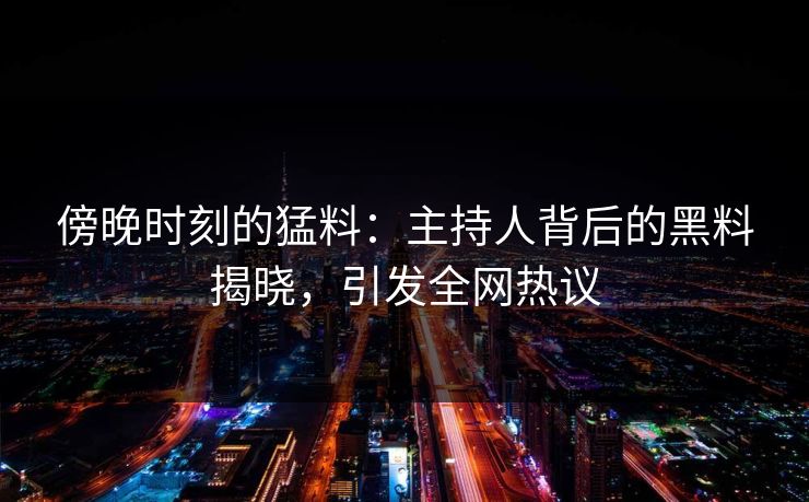傍晚时刻的猛料：主持人背后的黑料揭晓，引发全网热议