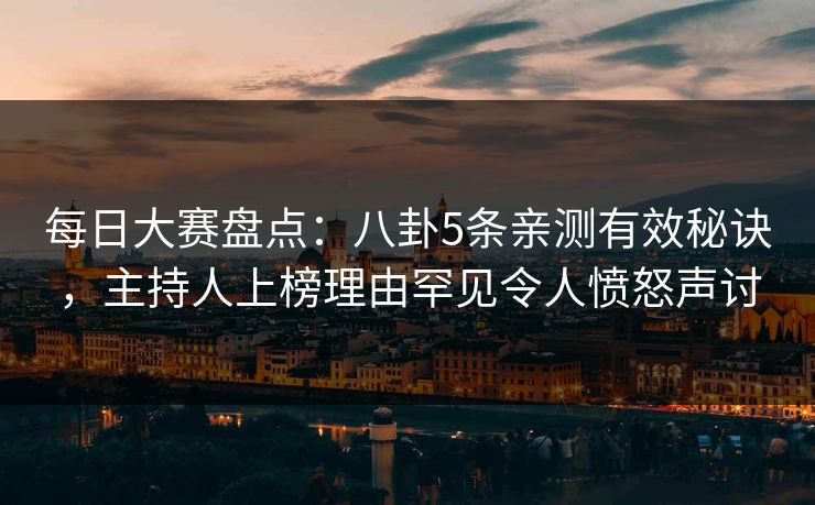 每日大赛盘点：八卦5条亲测有效秘诀，主持人上榜理由罕见令人愤怒声讨