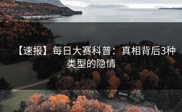 【速报】每日大赛科普：真相背后3种类型的隐情