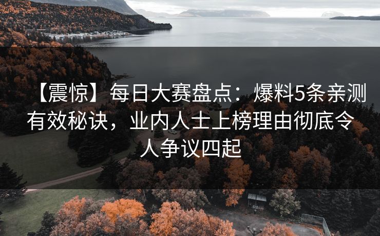 【震惊】每日大赛盘点:爆料5条亲测有效秘诀,业内人士上榜理由彻底令人争议四起