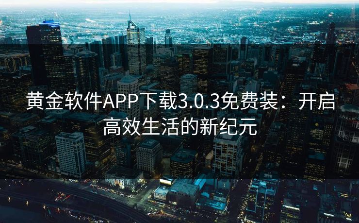 黄金软件APP下载3.0.3免费装：开启高效生活的新纪元