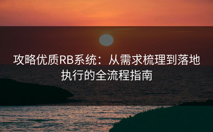 攻略优质RB系统：从需求梳理到落地执行的全流程指南