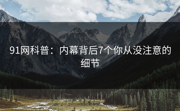 91网科普:内幕背后7个你从没注意的细节