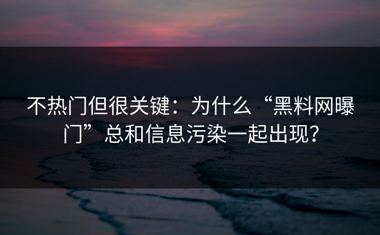 不热门但很关键：为什么“黑料网曝门”总和信息污染一起出现？
